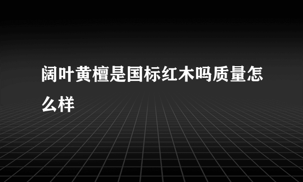 阔叶黄檀是国标红木吗质量怎么样