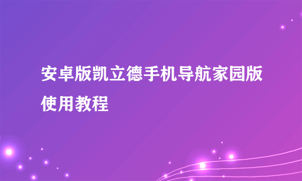 安卓版凯立德手机导航家园版使用教程