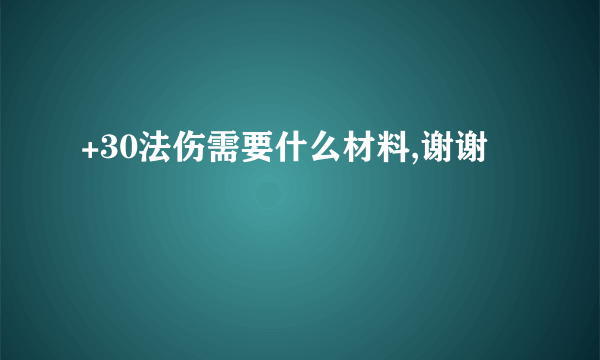 +30法伤需要什么材料,谢谢