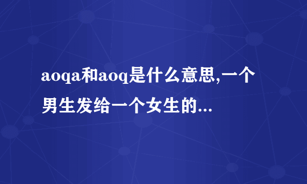 aoqa和aoq是什么意思,一个男生发给一个女生的。还有嗷嗷爱嗷嗷什么意思