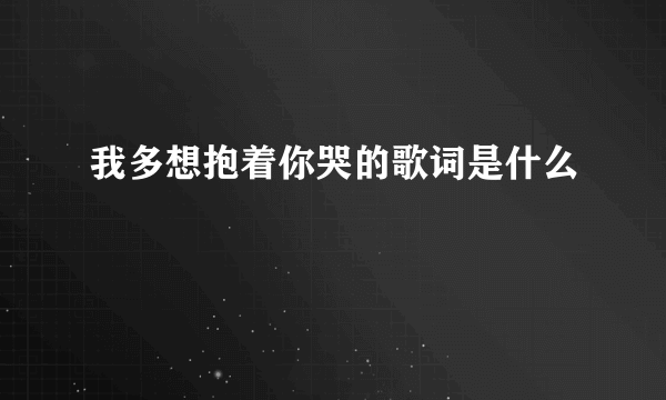 我多想抱着你哭的歌词是什么