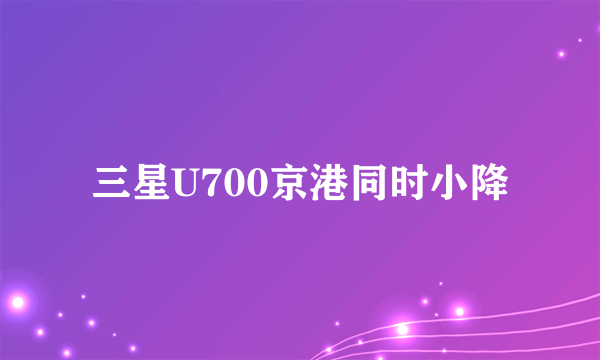 三星U700京港同时小降