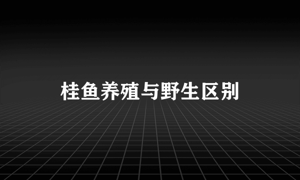 桂鱼养殖与野生区别