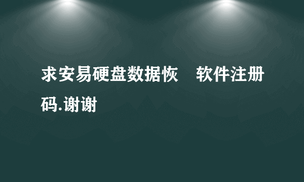 求安易硬盘数据恢復软件注册码.谢谢