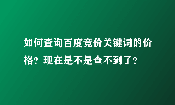 如何查询百度竞价关键词的价格？现在是不是查不到了？