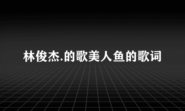 林俊杰.的歌美人鱼的歌词