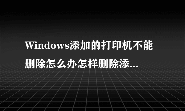 Windows添加的打印机不能删除怎么办怎样删除添加的打印机