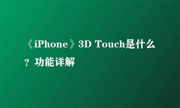 《iPhone》3D Touch是什么？功能详解