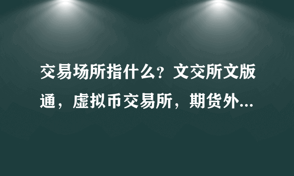 交易场所指什么？文交所文版通，虚拟币交易所，期货外汇交易中心？