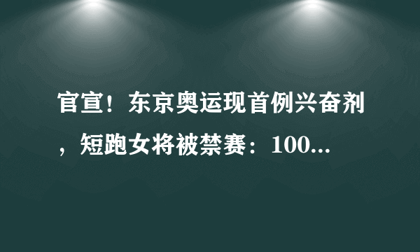 官宣！东京奥运现首例兴奋剂，短跑女将被禁赛：100米小组第一