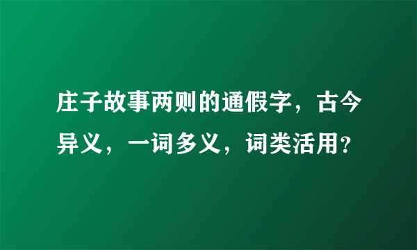 庄子故事两则的通假字，古今异义，一词多义，词类活用？