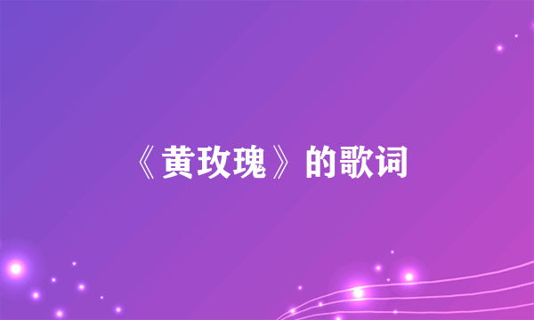 《黄玫瑰》的歌词