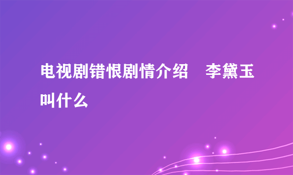 电视剧错恨剧情介绍　李黛玉叫什么