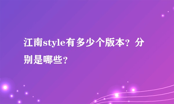 江南style有多少个版本？分别是哪些？