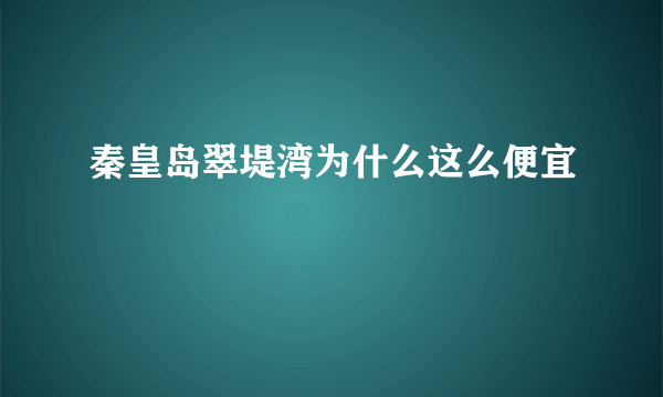 秦皇岛翠堤湾为什么这么便宜