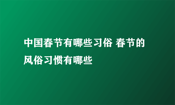 中国春节有哪些习俗 春节的风俗习惯有哪些