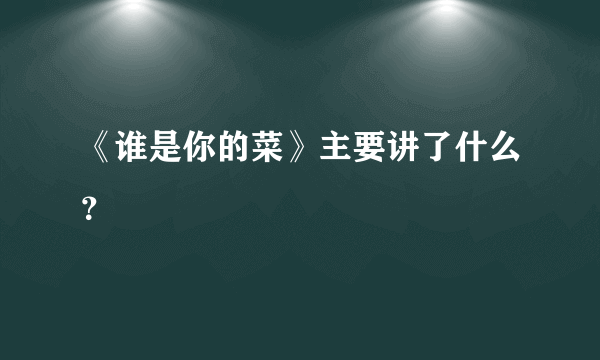 《谁是你的菜》主要讲了什么？