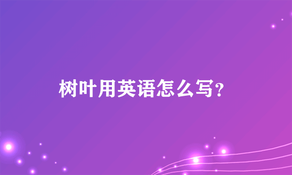 树叶用英语怎么写？