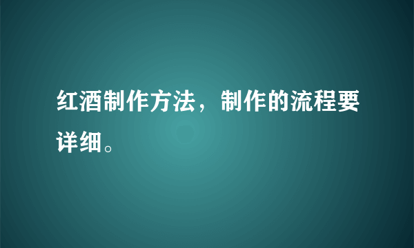 红酒制作方法，制作的流程要详细。