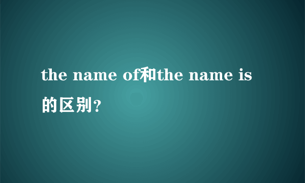 the name of和the name is的区别？