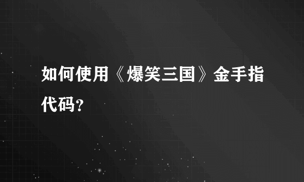 如何使用《爆笑三国》金手指代码？