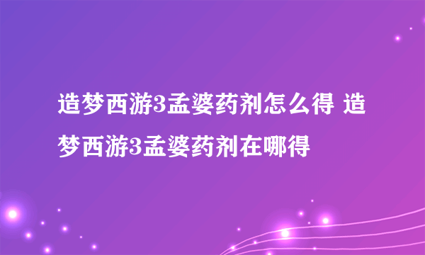 造梦西游3孟婆药剂怎么得 造梦西游3孟婆药剂在哪得