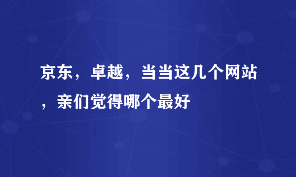 京东，卓越，当当这几个网站，亲们觉得哪个最好