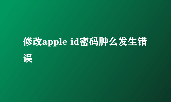 修改apple id密码肿么发生错误