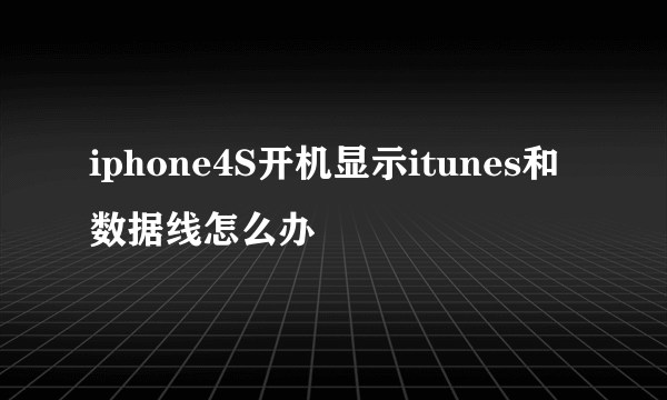 iphone4S开机显示itunes和数据线怎么办