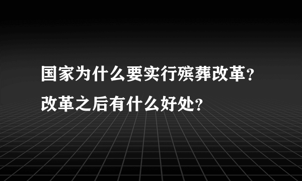 国家为什么要实行殡葬改革？改革之后有什么好处？