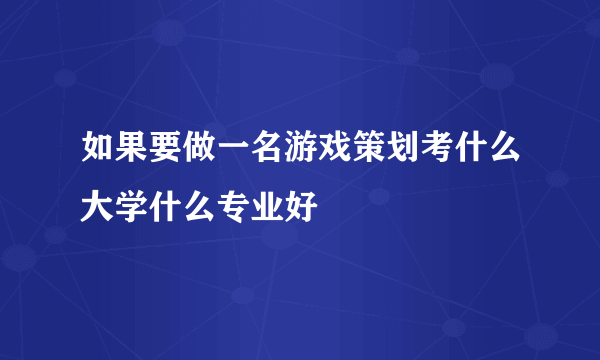 如果要做一名游戏策划考什么大学什么专业好