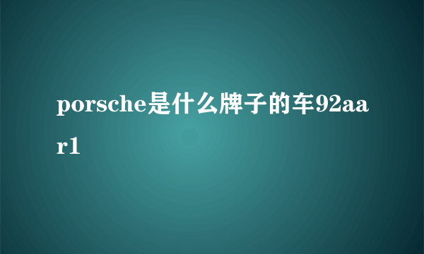 porsche是什么牌子的车92aar1