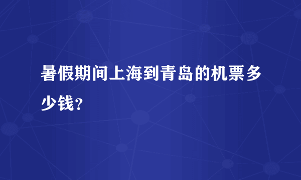 暑假期间上海到青岛的机票多少钱？