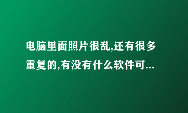 电脑里面照片很乱,还有很多重复的,有没有什么软件可以删除重复的