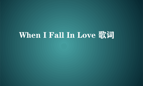 When I Fall In Love 歌词