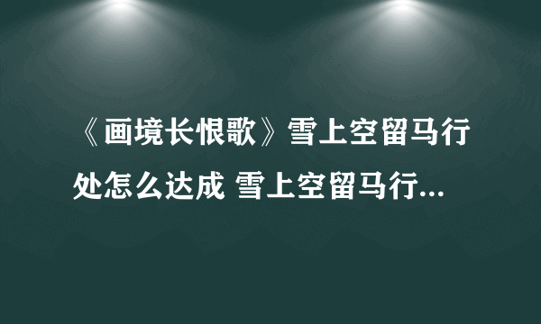 《画境长恨歌》雪上空留马行处怎么达成 雪上空留马行处成就攻略