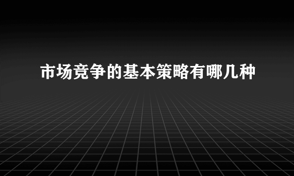 市场竞争的基本策略有哪几种