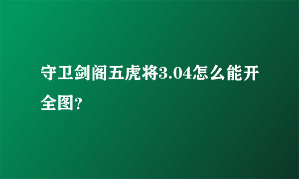 守卫剑阁五虎将3.04怎么能开全图？