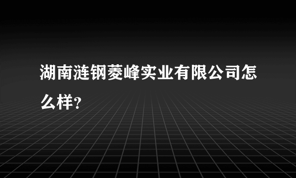 湖南涟钢菱峰实业有限公司怎么样？