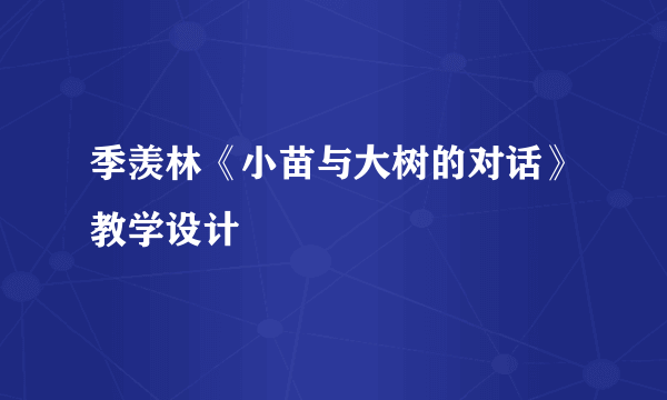 季羡林《小苗与大树的对话》教学设计