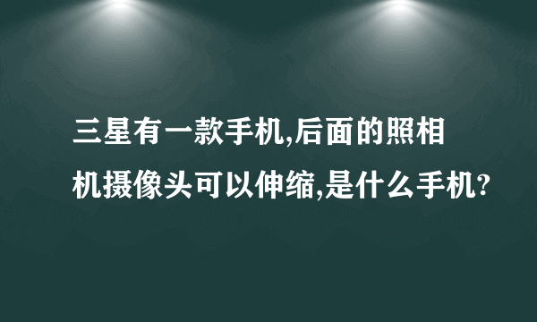 三星有一款手机,后面的照相机摄像头可以伸缩,是什么手机?