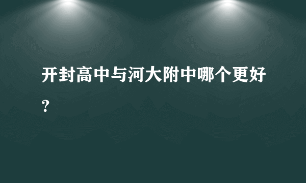 开封高中与河大附中哪个更好？