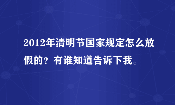 2012年清明节国家规定怎么放假的？有谁知道告诉下我。