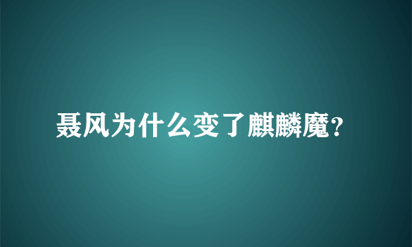 聂风为什么变了麒麟魔？