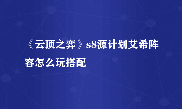 《云顶之弈》s8源计划艾希阵容怎么玩搭配