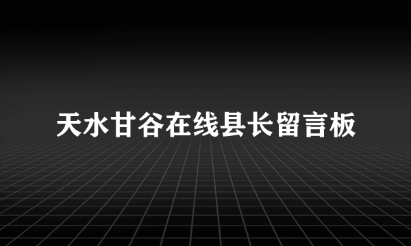 天水甘谷在线县长留言板