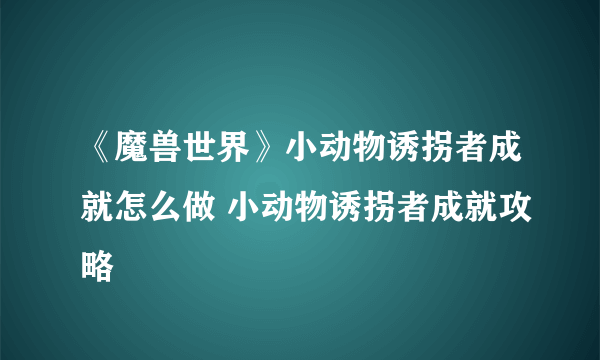 《魔兽世界》小动物诱拐者成就怎么做 小动物诱拐者成就攻略