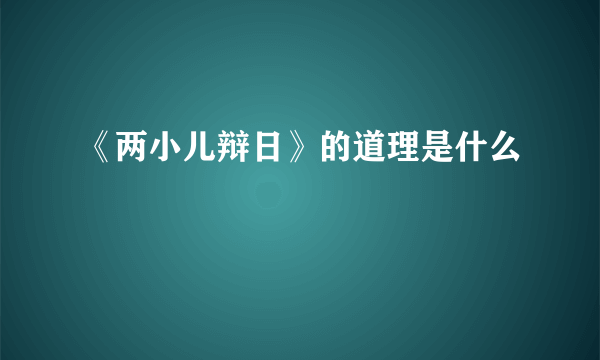 《两小儿辩日》的道理是什么