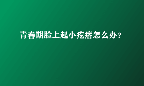 青春期脸上起小疙瘩怎么办？