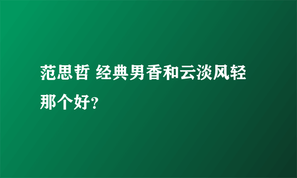 范思哲 经典男香和云淡风轻那个好？